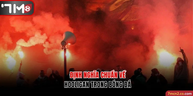 Định nghĩa chuẩn về Hooligan trong bóng đá